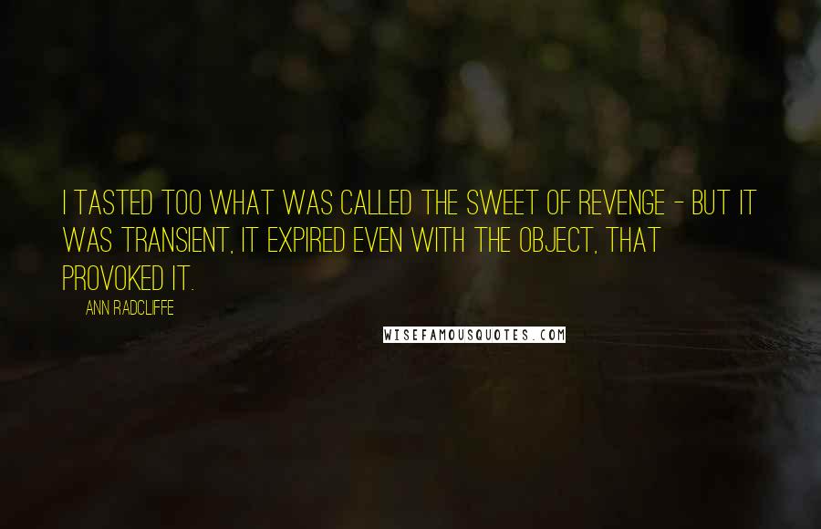 Ann Radcliffe Quotes: I tasted too what was called the sweet of revenge - but it was transient, it expired even with the object, that provoked it.