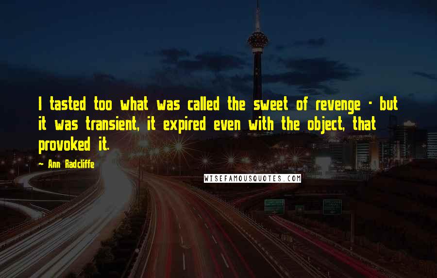 Ann Radcliffe Quotes: I tasted too what was called the sweet of revenge - but it was transient, it expired even with the object, that provoked it.