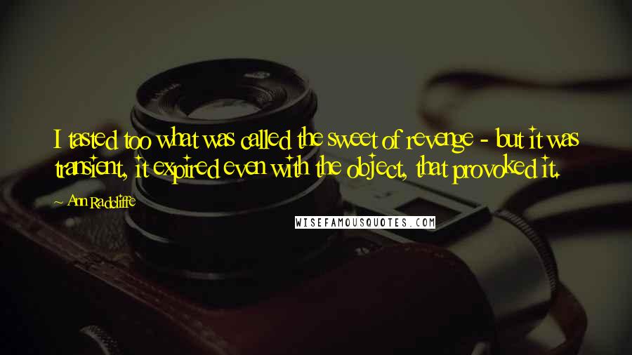 Ann Radcliffe Quotes: I tasted too what was called the sweet of revenge - but it was transient, it expired even with the object, that provoked it.