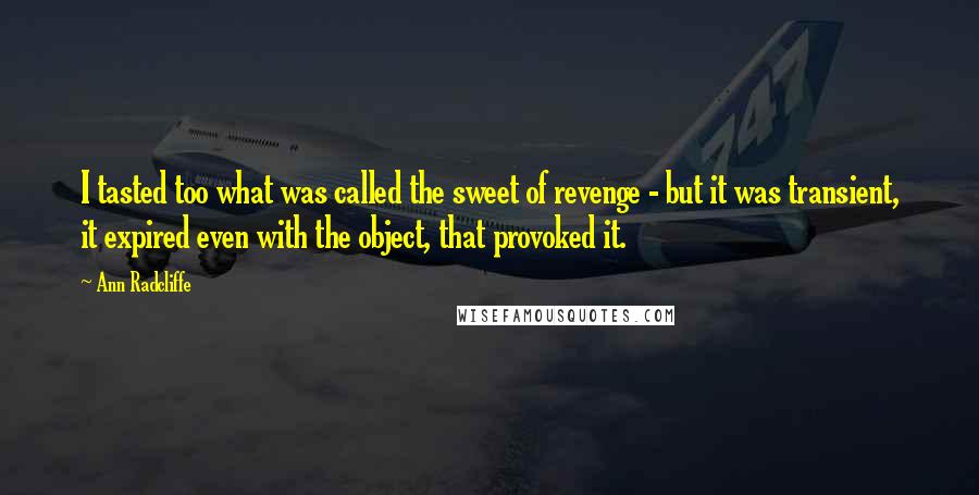 Ann Radcliffe Quotes: I tasted too what was called the sweet of revenge - but it was transient, it expired even with the object, that provoked it.