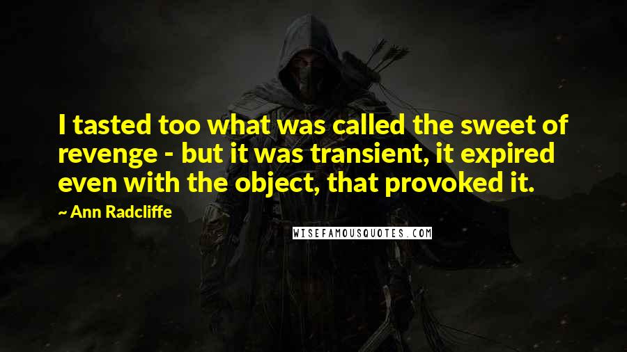 Ann Radcliffe Quotes: I tasted too what was called the sweet of revenge - but it was transient, it expired even with the object, that provoked it.