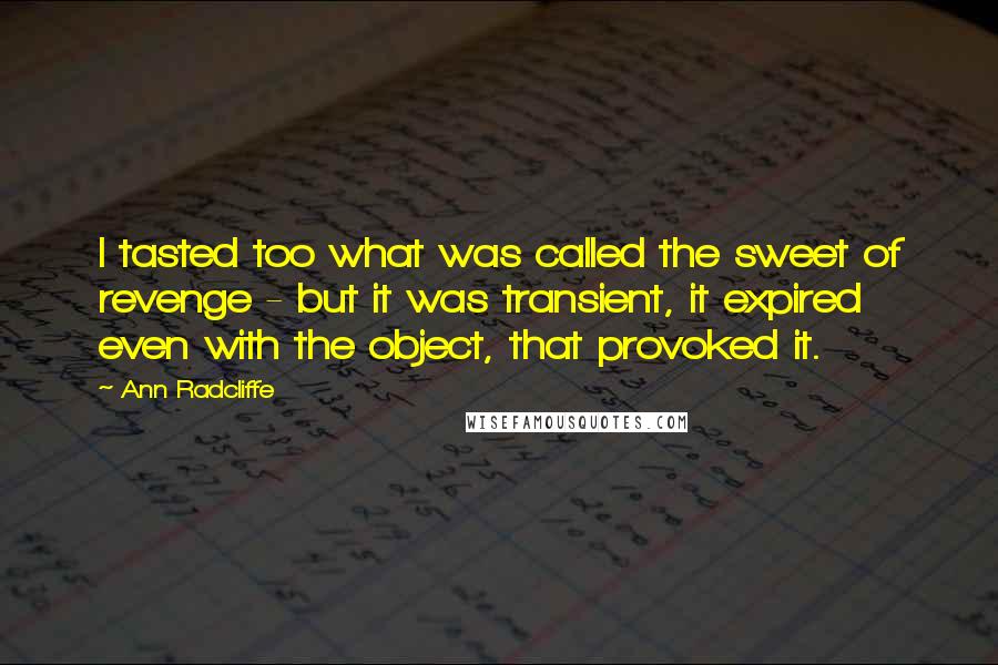 Ann Radcliffe Quotes: I tasted too what was called the sweet of revenge - but it was transient, it expired even with the object, that provoked it.