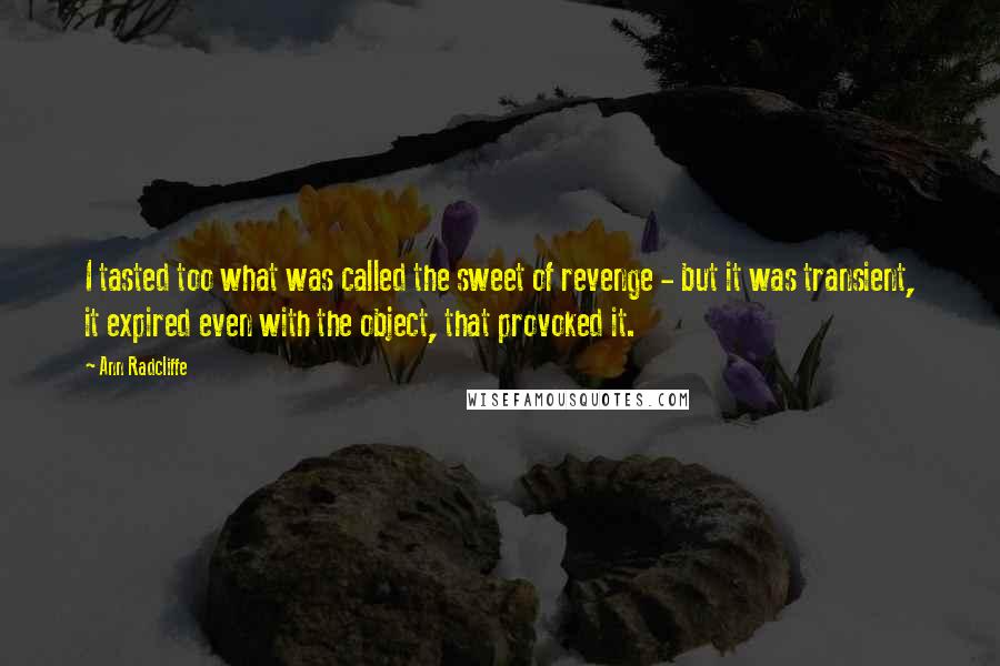 Ann Radcliffe Quotes: I tasted too what was called the sweet of revenge - but it was transient, it expired even with the object, that provoked it.