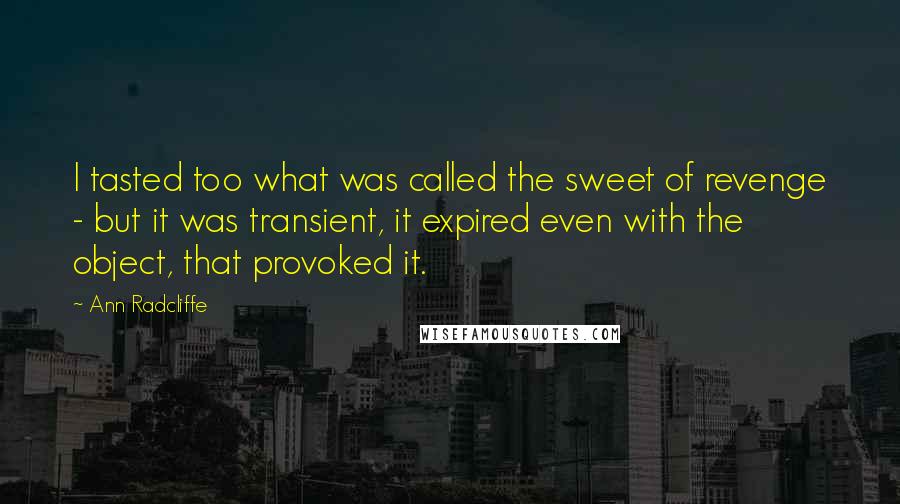 Ann Radcliffe Quotes: I tasted too what was called the sweet of revenge - but it was transient, it expired even with the object, that provoked it.