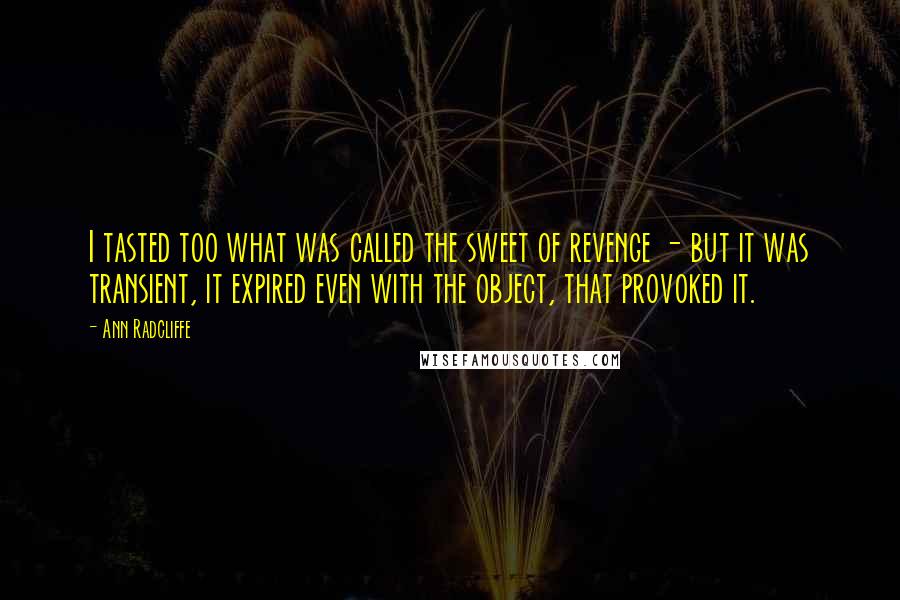 Ann Radcliffe Quotes: I tasted too what was called the sweet of revenge - but it was transient, it expired even with the object, that provoked it.