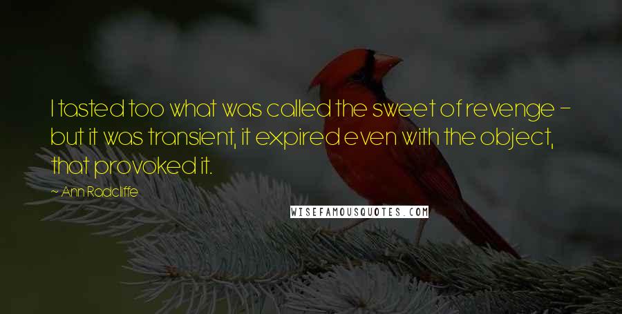 Ann Radcliffe Quotes: I tasted too what was called the sweet of revenge - but it was transient, it expired even with the object, that provoked it.