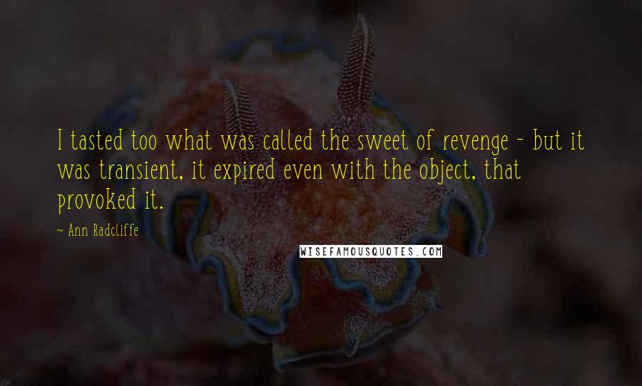 Ann Radcliffe Quotes: I tasted too what was called the sweet of revenge - but it was transient, it expired even with the object, that provoked it.