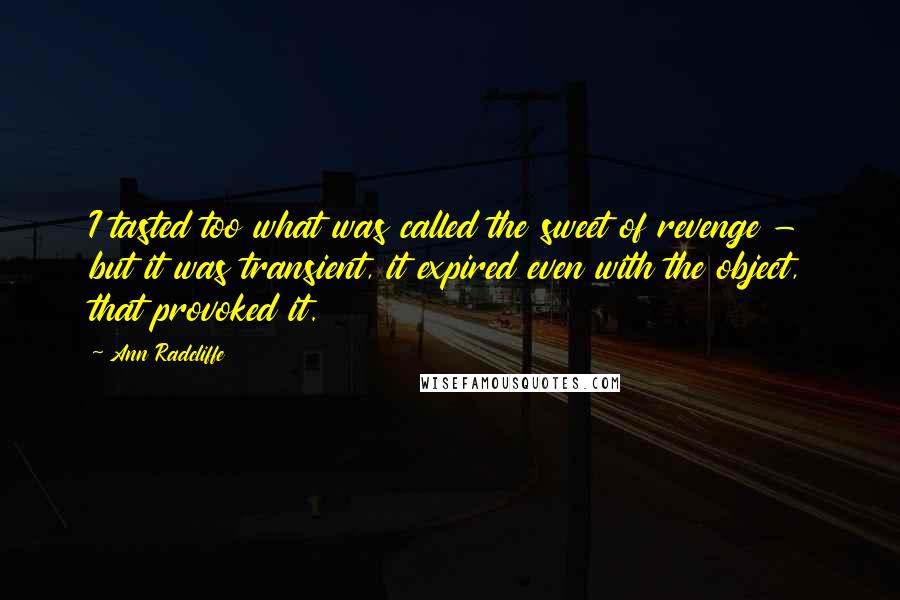 Ann Radcliffe Quotes: I tasted too what was called the sweet of revenge - but it was transient, it expired even with the object, that provoked it.