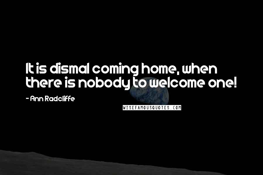 Ann Radcliffe Quotes: It is dismal coming home, when there is nobody to welcome one!