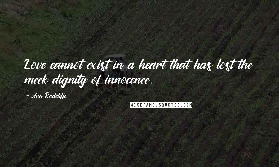 Ann Radcliffe Quotes: Love cannot exist in a heart that has lost the meek dignity of innocence.