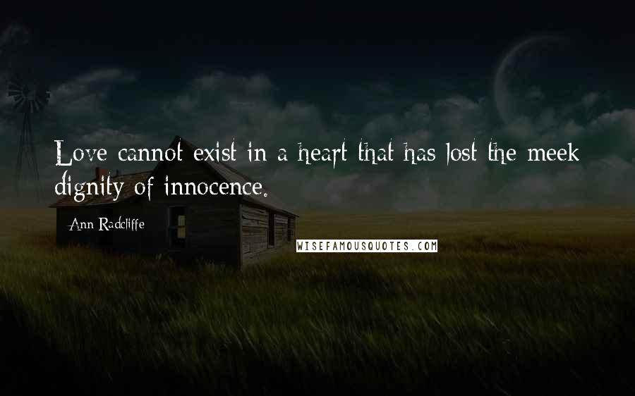 Ann Radcliffe Quotes: Love cannot exist in a heart that has lost the meek dignity of innocence.