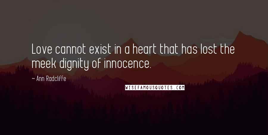 Ann Radcliffe Quotes: Love cannot exist in a heart that has lost the meek dignity of innocence.