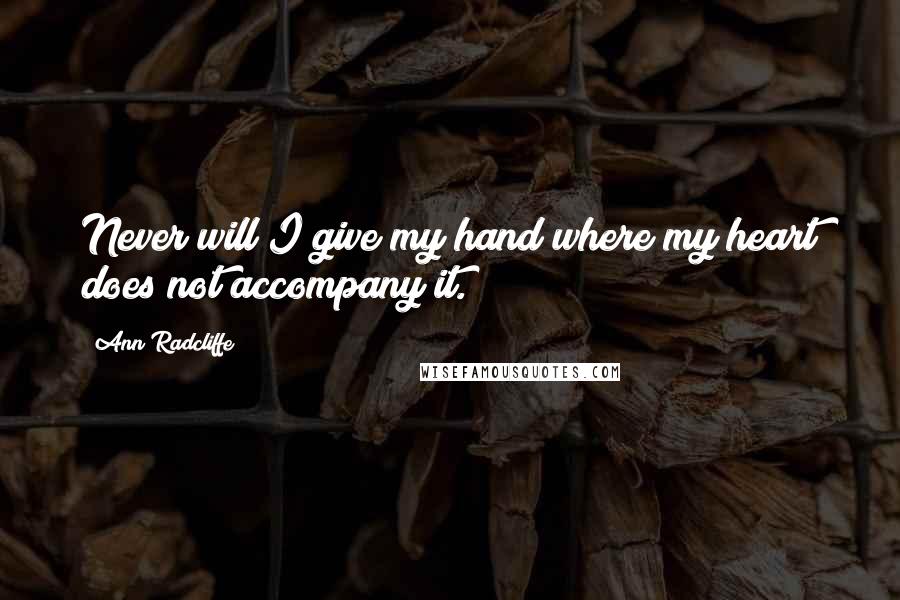 Ann Radcliffe Quotes: Never will I give my hand where my heart does not accompany it.