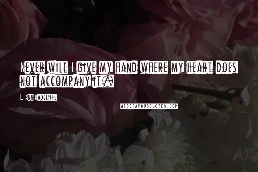 Ann Radcliffe Quotes: Never will I give my hand where my heart does not accompany it.