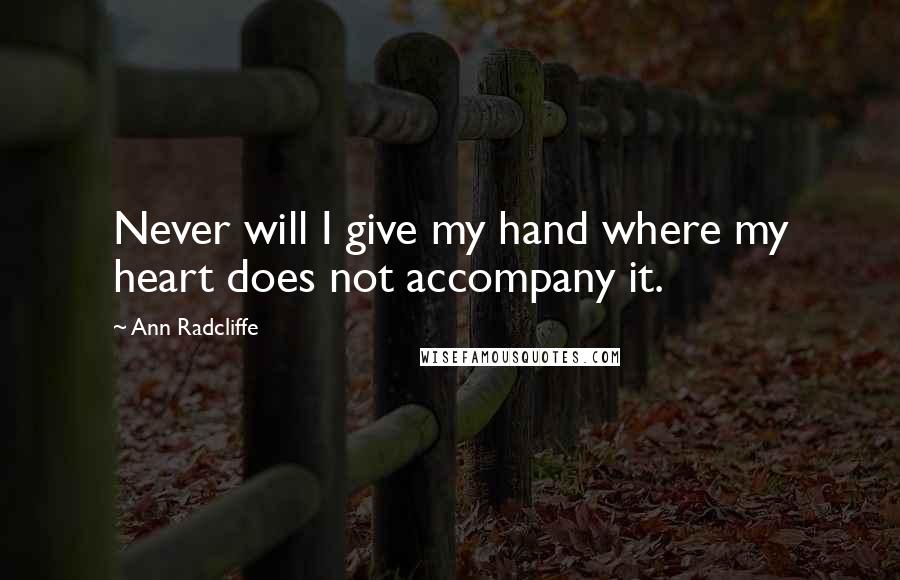 Ann Radcliffe Quotes: Never will I give my hand where my heart does not accompany it.