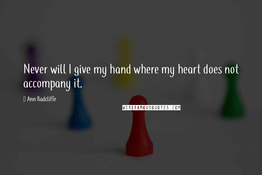 Ann Radcliffe Quotes: Never will I give my hand where my heart does not accompany it.
