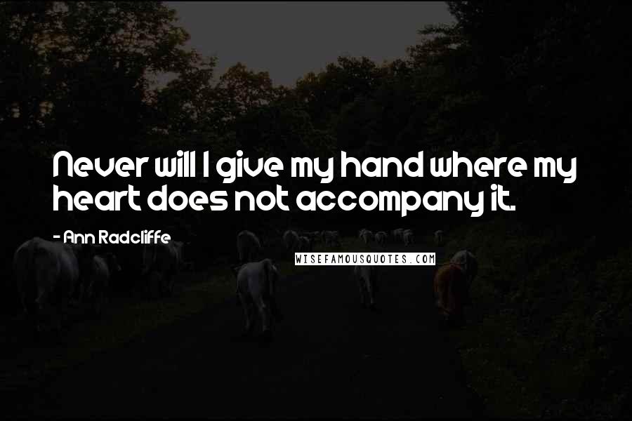 Ann Radcliffe Quotes: Never will I give my hand where my heart does not accompany it.