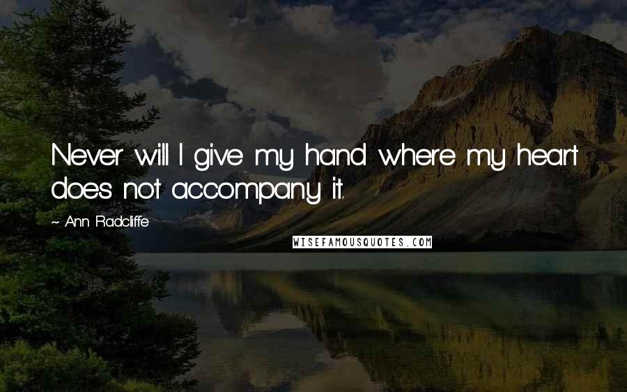 Ann Radcliffe Quotes: Never will I give my hand where my heart does not accompany it.