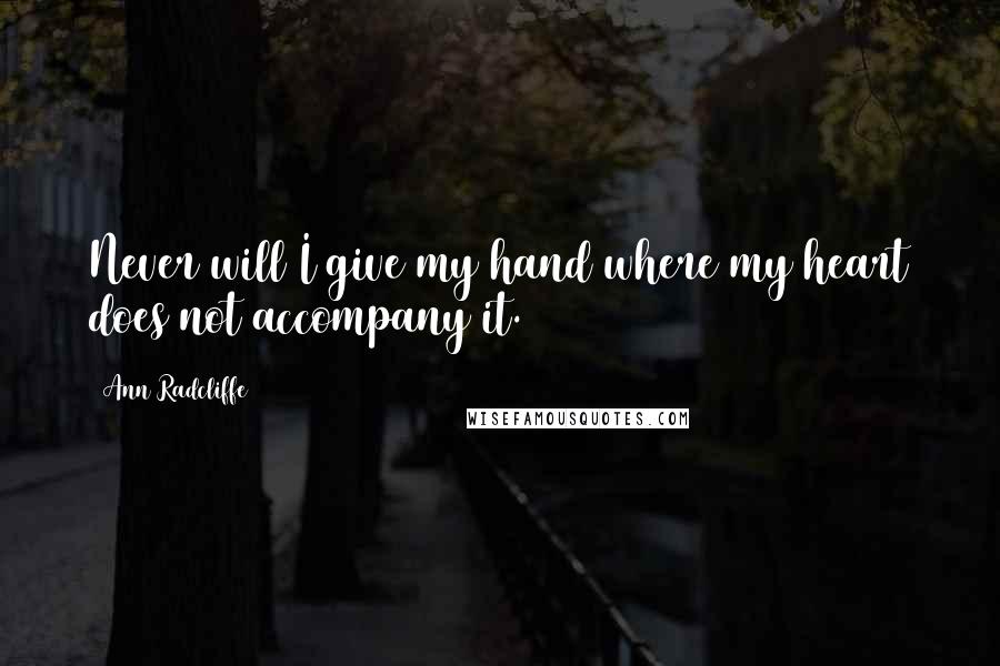 Ann Radcliffe Quotes: Never will I give my hand where my heart does not accompany it.