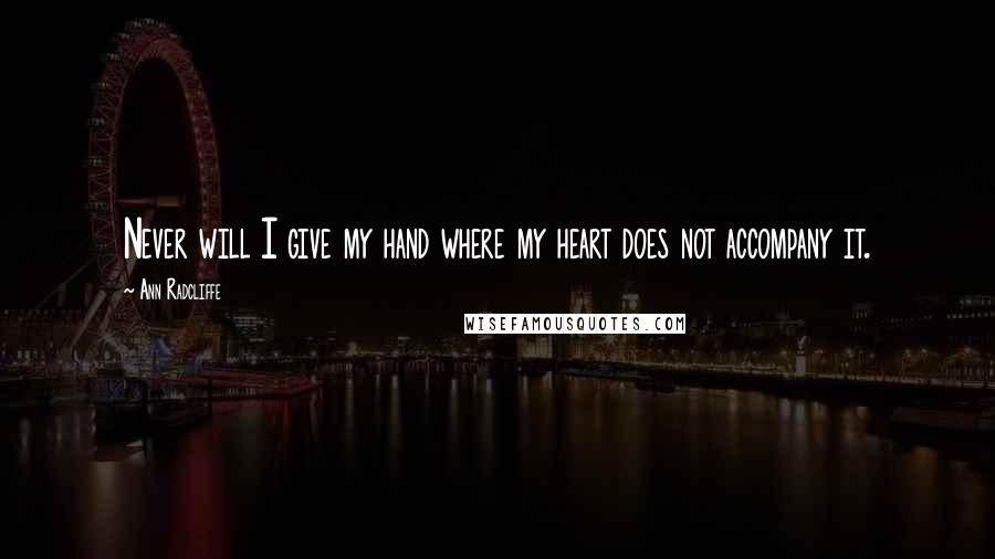 Ann Radcliffe Quotes: Never will I give my hand where my heart does not accompany it.