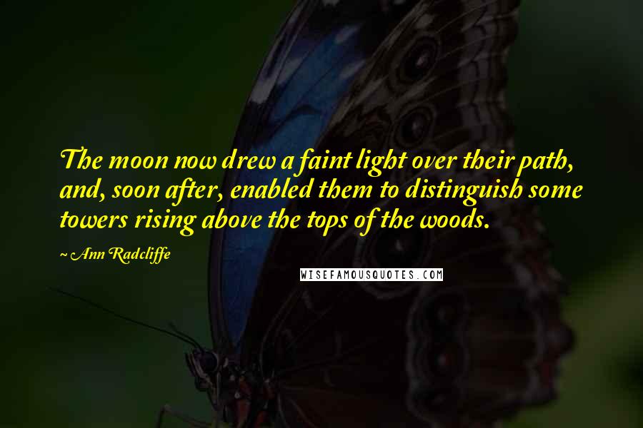 Ann Radcliffe Quotes: The moon now drew a faint light over their path, and, soon after, enabled them to distinguish some towers rising above the tops of the woods.