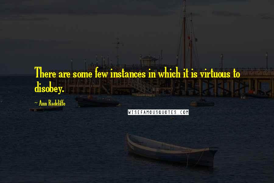 Ann Radcliffe Quotes: There are some few instances in which it is virtuous to disobey.