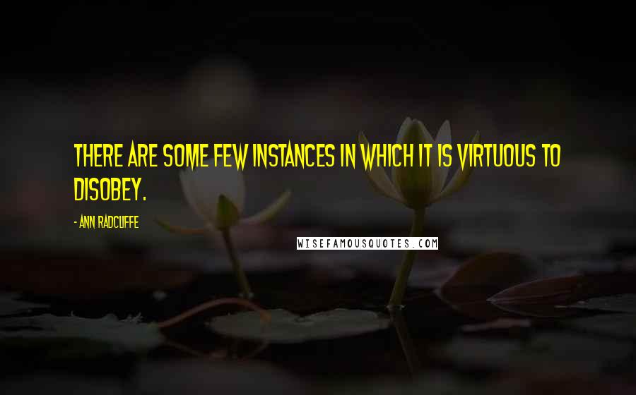 Ann Radcliffe Quotes: There are some few instances in which it is virtuous to disobey.