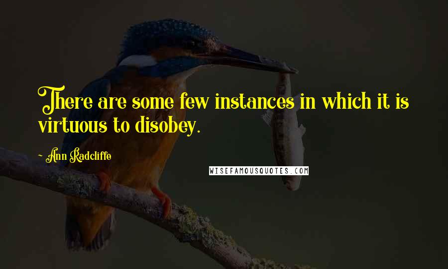 Ann Radcliffe Quotes: There are some few instances in which it is virtuous to disobey.