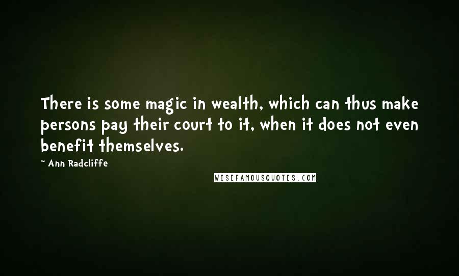 Ann Radcliffe Quotes: There is some magic in wealth, which can thus make persons pay their court to it, when it does not even benefit themselves.