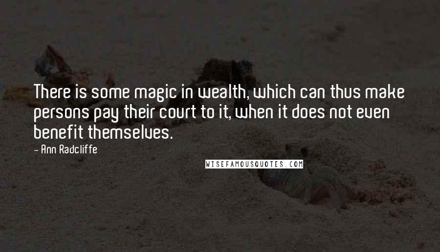 Ann Radcliffe Quotes: There is some magic in wealth, which can thus make persons pay their court to it, when it does not even benefit themselves.