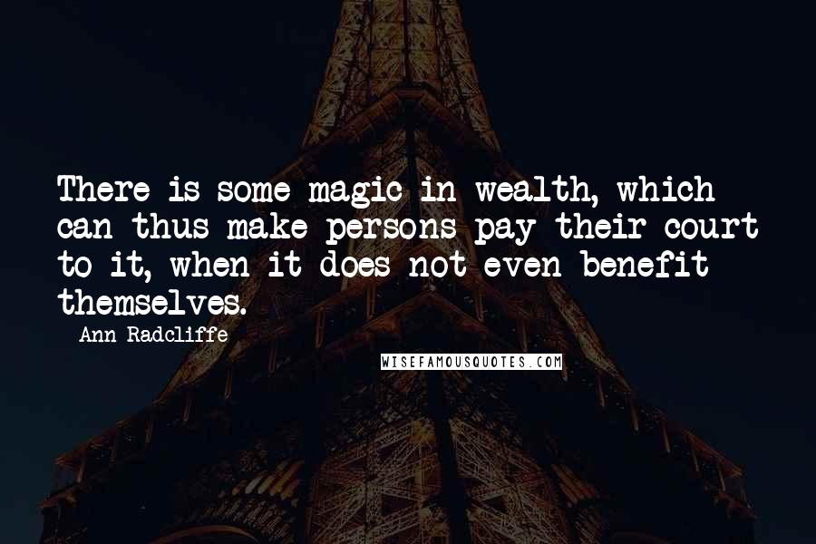 Ann Radcliffe Quotes: There is some magic in wealth, which can thus make persons pay their court to it, when it does not even benefit themselves.