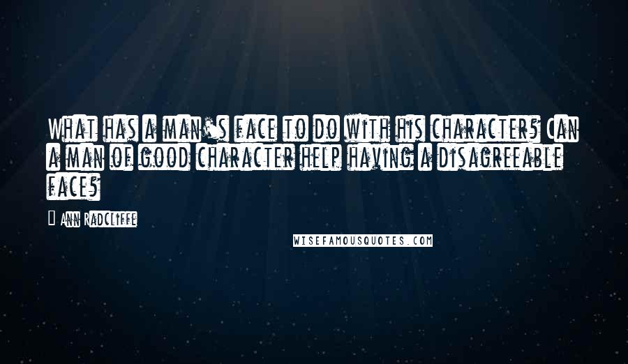 Ann Radcliffe Quotes: What has a man's face to do with his character? Can a man of good character help having a disagreeable face?