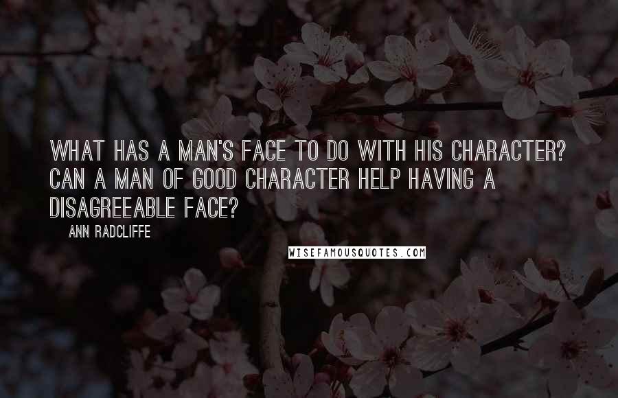 Ann Radcliffe Quotes: What has a man's face to do with his character? Can a man of good character help having a disagreeable face?