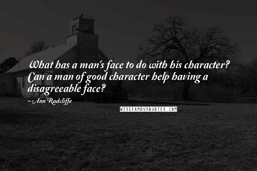 Ann Radcliffe Quotes: What has a man's face to do with his character? Can a man of good character help having a disagreeable face?