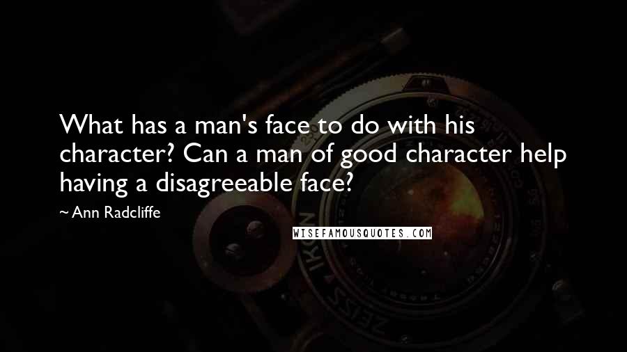 Ann Radcliffe Quotes: What has a man's face to do with his character? Can a man of good character help having a disagreeable face?