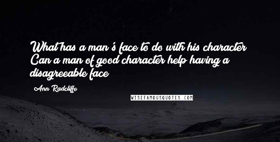 Ann Radcliffe Quotes: What has a man's face to do with his character? Can a man of good character help having a disagreeable face?