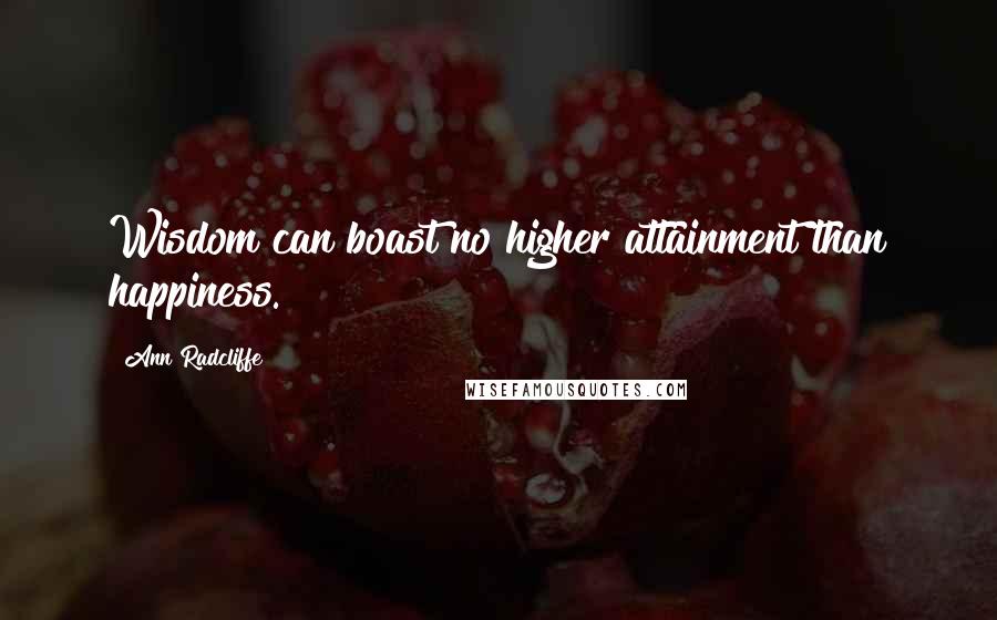 Ann Radcliffe Quotes: Wisdom can boast no higher attainment than happiness.