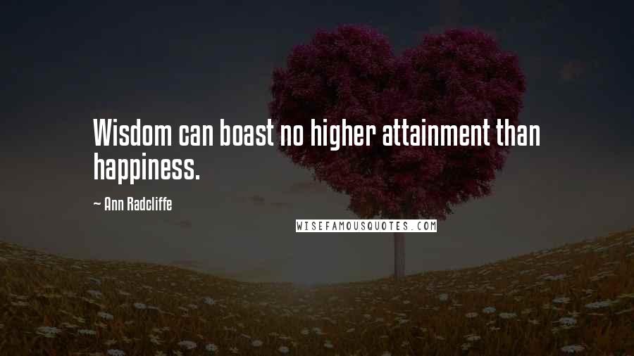 Ann Radcliffe Quotes: Wisdom can boast no higher attainment than happiness.