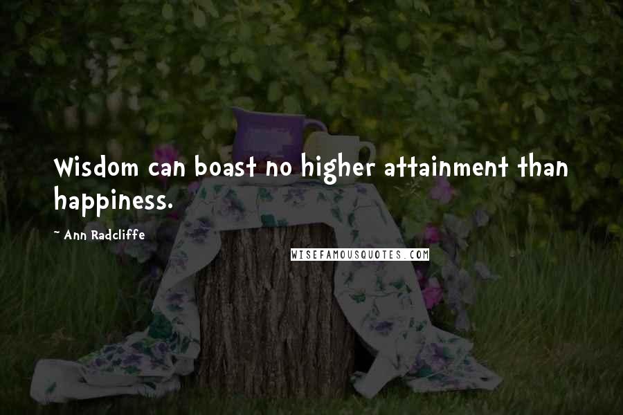 Ann Radcliffe Quotes: Wisdom can boast no higher attainment than happiness.