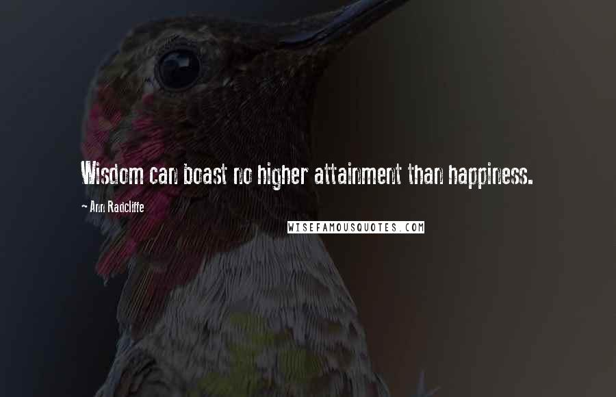 Ann Radcliffe Quotes: Wisdom can boast no higher attainment than happiness.