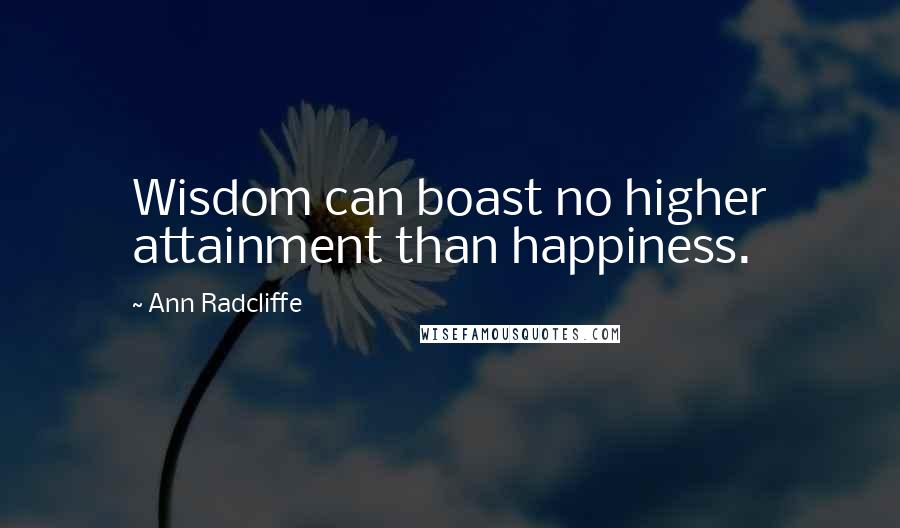 Ann Radcliffe Quotes: Wisdom can boast no higher attainment than happiness.