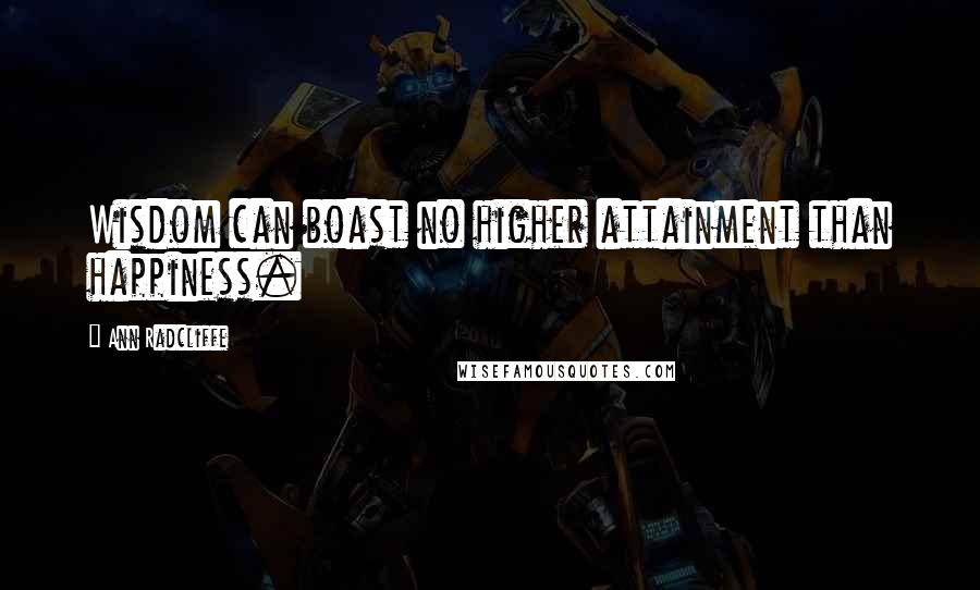 Ann Radcliffe Quotes: Wisdom can boast no higher attainment than happiness.