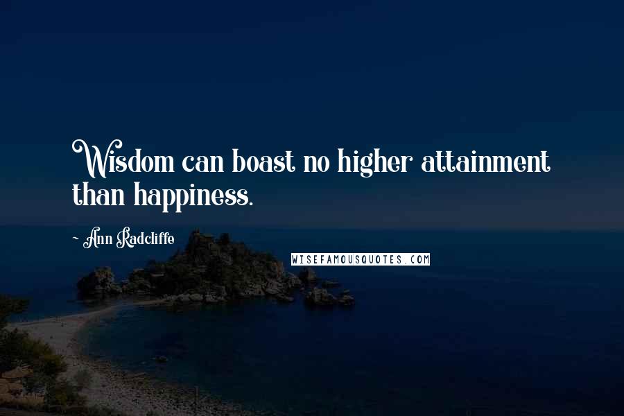 Ann Radcliffe Quotes: Wisdom can boast no higher attainment than happiness.