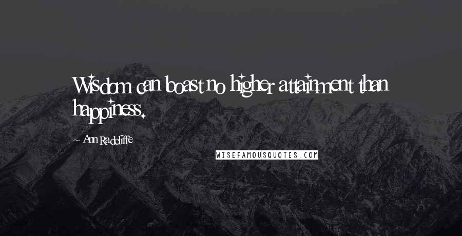 Ann Radcliffe Quotes: Wisdom can boast no higher attainment than happiness.