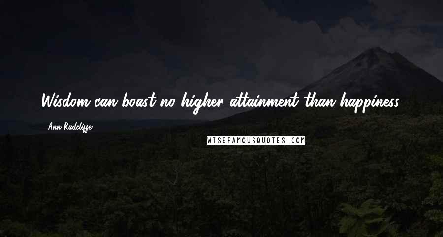 Ann Radcliffe Quotes: Wisdom can boast no higher attainment than happiness.