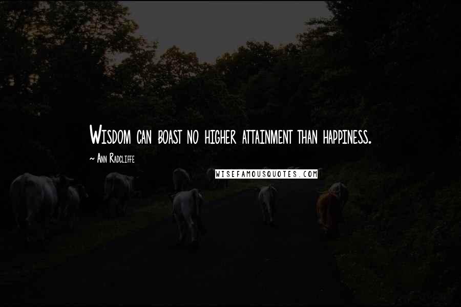 Ann Radcliffe Quotes: Wisdom can boast no higher attainment than happiness.