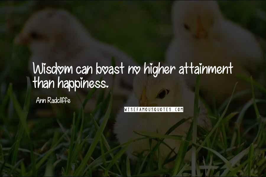 Ann Radcliffe Quotes: Wisdom can boast no higher attainment than happiness.