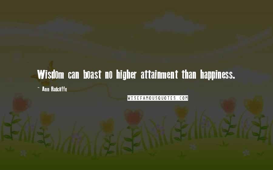 Ann Radcliffe Quotes: Wisdom can boast no higher attainment than happiness.