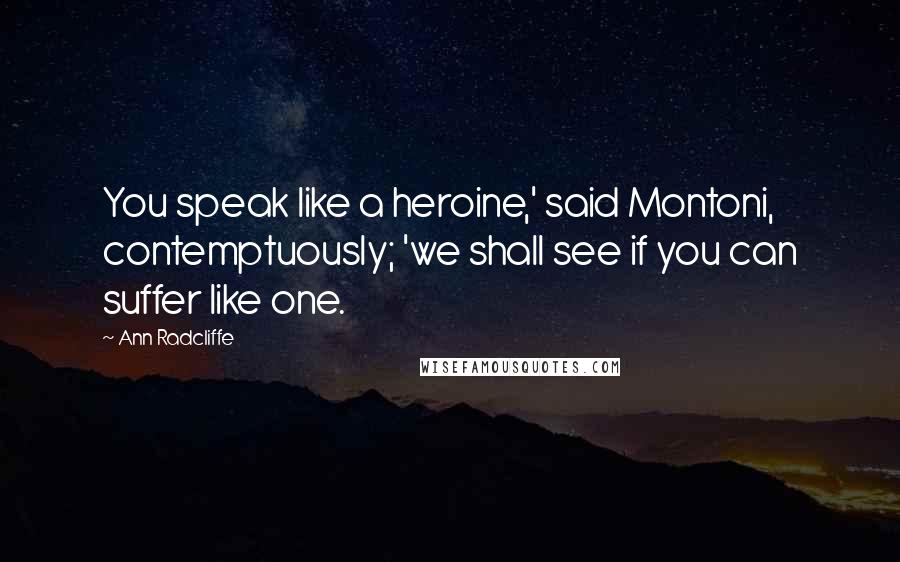 Ann Radcliffe Quotes: You speak like a heroine,' said Montoni, contemptuously; 'we shall see if you can suffer like one.