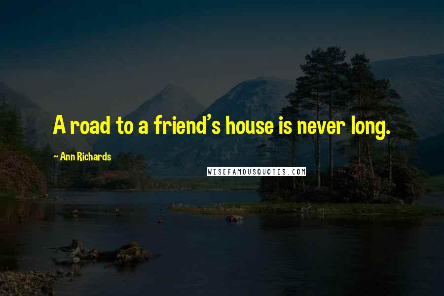 Ann Richards Quotes: A road to a friend's house is never long.